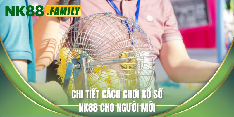 Chi tiết cách chơi Xổ số NK88 cho người mới
